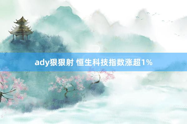 ady狠狠射 恒生科技指数涨超1%