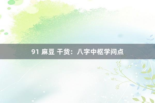 91 麻豆 干货：八字中枢学问点