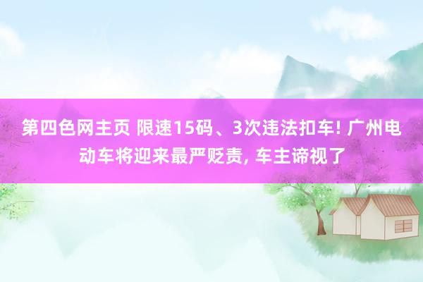 第四色网主页 限速15码、3次违法扣车! 广州电动车将迎来最严贬责， 车主谛视了