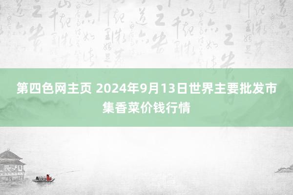 第四色网主页 2024年9月13日世界主要批发市集香菜价钱行情