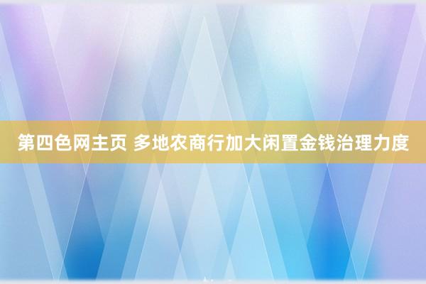 第四色网主页 多地农商行加大闲置金钱治理力度