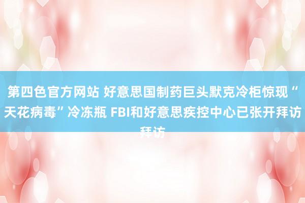 第四色官方网站 好意思国制药巨头默克冷柜惊现“天花病毒”冷冻瓶 FBI和好意思疾控中心已张开拜访