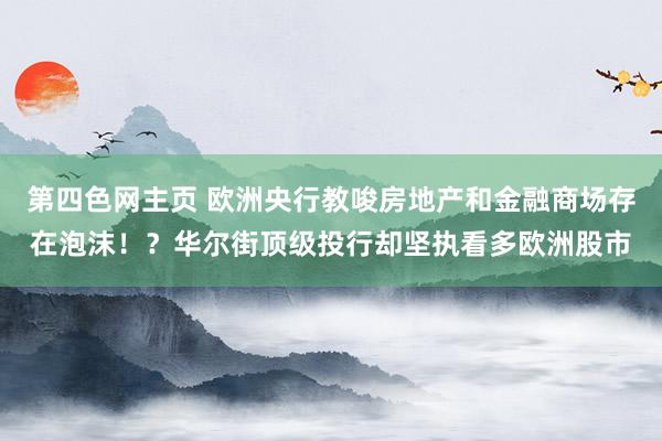 第四色网主页 欧洲央行教唆房地产和金融商场存在泡沫！？华尔街顶级投行却坚执看多欧洲股市