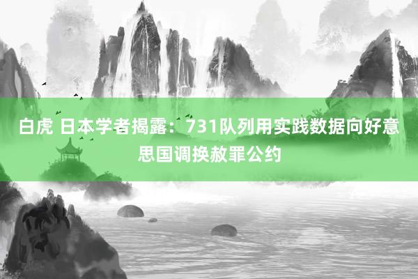 白虎 日本学者揭露：731队列用实践数据向好意思国调换赦罪公约