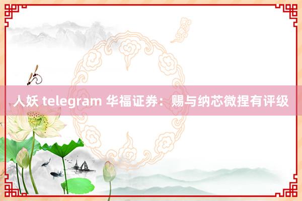 人妖 telegram 华福证券：赐与纳芯微捏有评级