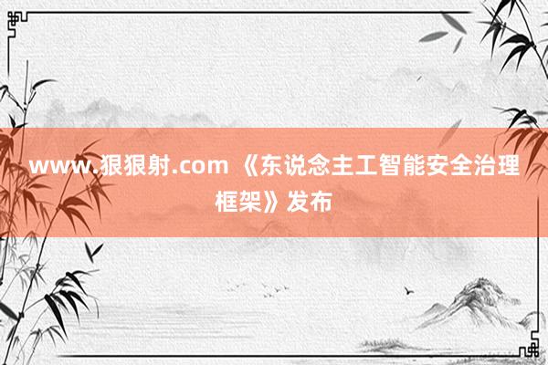 www.狠狠射.com 《东说念主工智能安全治理框架》发布