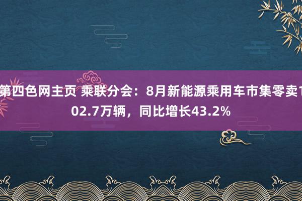 第四色网主页 乘联分会：8月新能源乘用车市集零卖102.7万辆，同比增长43.2%