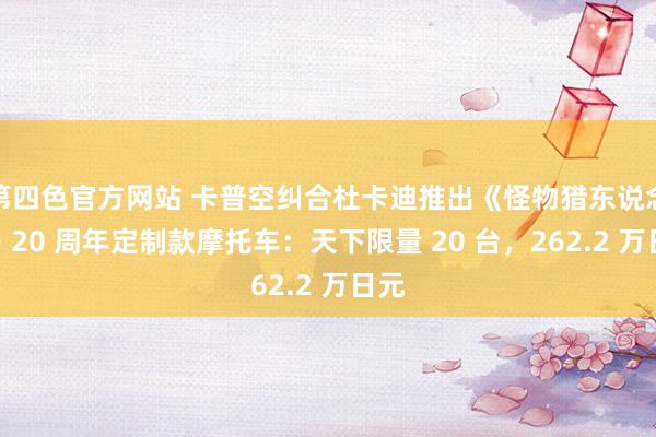 第四色官方网站 卡普空纠合杜卡迪推出《怪物猎东说念主》20 周年定制款摩托车：天下限量 20 台，262.2 万日元