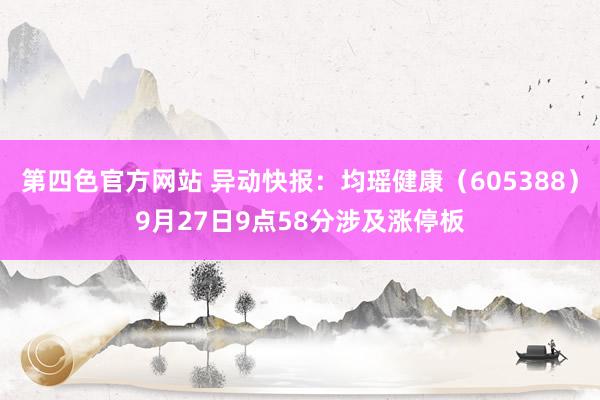 第四色官方网站 异动快报：均瑶健康（605388）9月27日9点58分涉及涨停板