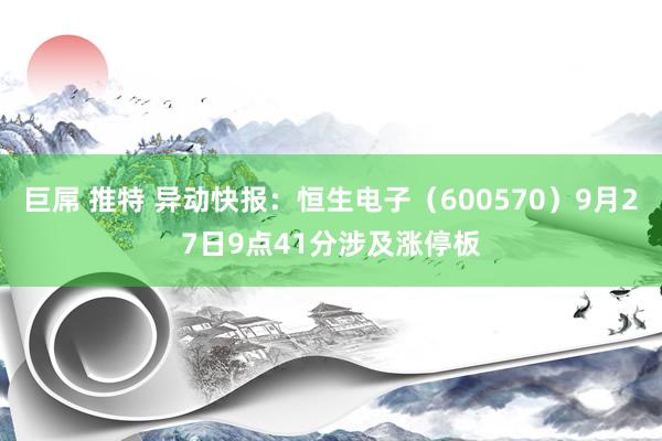 巨屌 推特 异动快报：恒生电子（600570）9月27日9点41分涉及涨停板