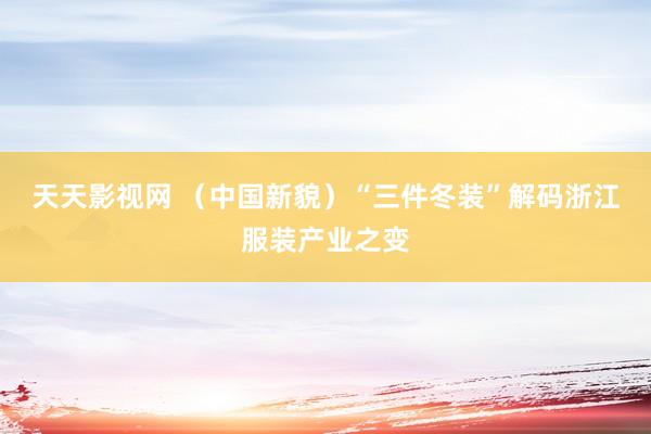 天天影视网 （中国新貌）“三件冬装”解码浙江服装产业之变