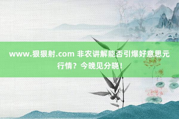 www.狠狠射.com 非农讲解能否引爆好意思元行情？今晚见分晓！