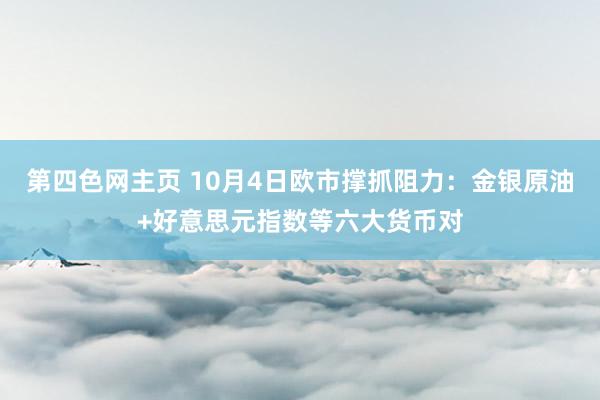 第四色网主页 10月4日欧市撑抓阻力：金银原油+好意思元指数等六大货币对