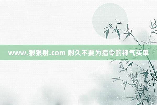 www.狠狠射.com 耐久不要为指令的神气买单