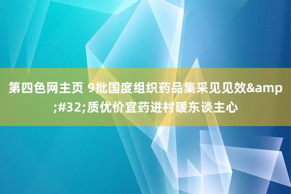 第四色网主页 9批国度组织药品集采见见效&#32;质优价宜药进村暖东谈主心