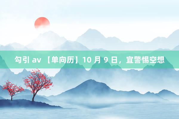 勾引 av 【单向历】10 月 9 日，宜警惕空想