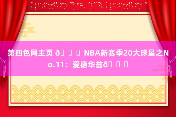 第四色网主页 🌟NBA新赛季20大球星之No.11：爱德华兹🐜