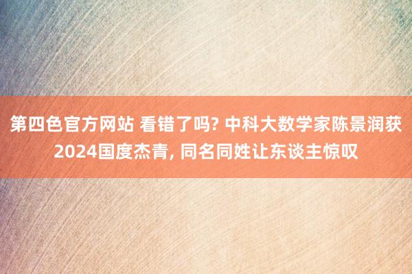 第四色官方网站 看错了吗? 中科大数学家陈景润获2024国度杰青， 同名同姓让东谈主惊叹