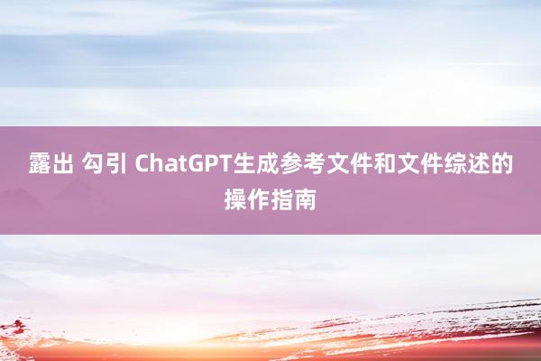 露出 勾引 ChatGPT生成参考文件和文件综述的操作指南