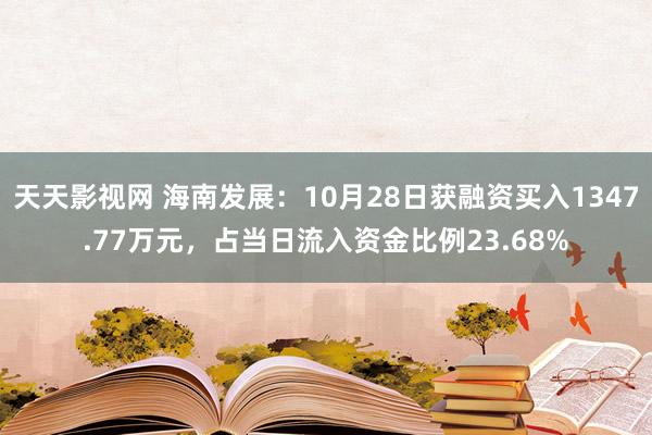 天天影视网 海南发展：10月28日获融资买入1347.77万元，占当日流入资金比例23.68%