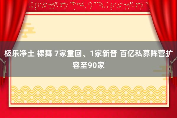 极乐净土 裸舞 7家重回、1家新晋 百亿私募阵营扩容至90家