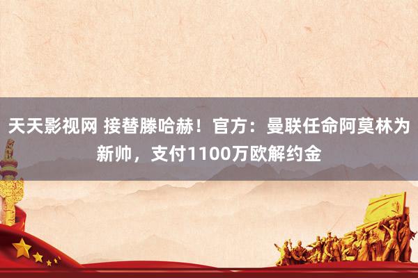 天天影视网 接替滕哈赫！官方：曼联任命阿莫林为新帅，支付1100万欧解约金