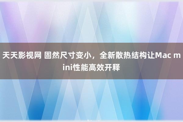 天天影视网 固然尺寸变小，全新散热结构让Mac mini性能高效开释