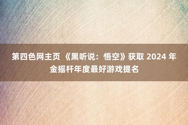 第四色网主页 《黑听说：悟空》获取 2024 年金摇杆年度最好游戏提名