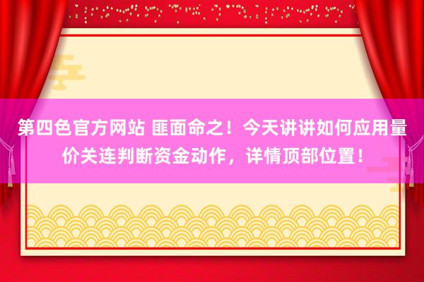 第四色官方网站 匪面命之！今天讲讲如何应用量价关连判断资金动作，详情顶部位置！