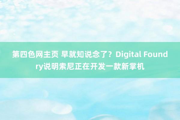 第四色网主页 早就知说念了？Digital Foundry说明索尼正在开发一款新掌机