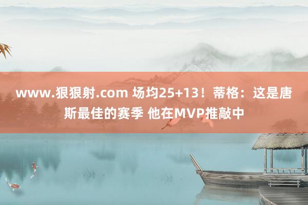 www.狠狠射.com 场均25+13！蒂格：这是唐斯最佳的赛季 他在MVP推敲中