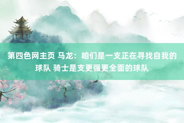 第四色网主页 马龙：咱们是一支正在寻找自我的球队 骑士是支更强更全面的球队