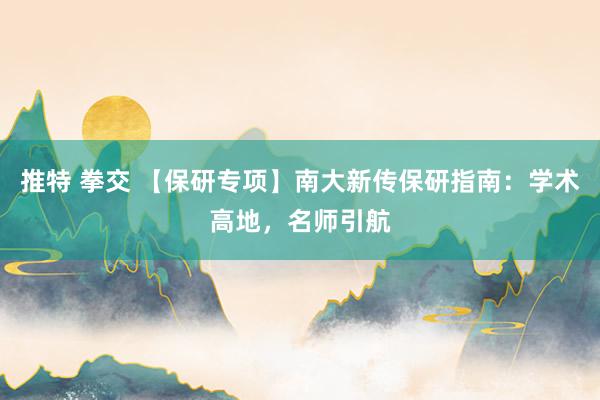 推特 拳交 【保研专项】南大新传保研指南：学术高地，名师引航