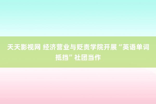 天天影视网 经济营业与贬责学院开展“英语单词抵挡”社团当作