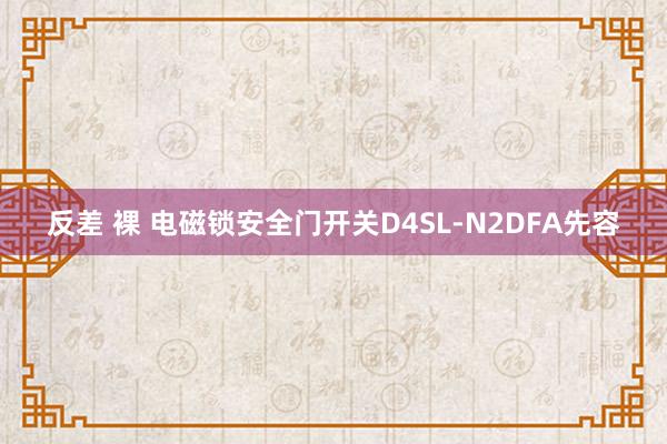 反差 裸 电磁锁安全门开关D4SL-N2DFA先容