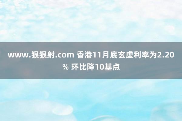 www.狠狠射.com 香港11月底玄虚利率为2.20% 环比降10基点