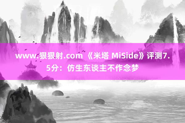 www.狠狠射.com 《米塔 MiSide》评测7.5分：仿生东谈主不作念梦