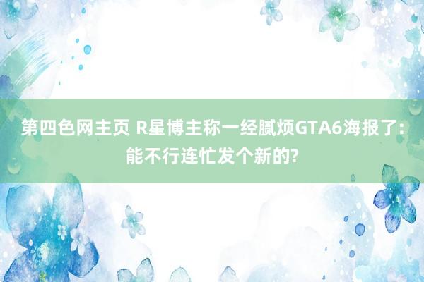 第四色网主页 R星博主称一经腻烦GTA6海报了:能不行连忙发个新的?