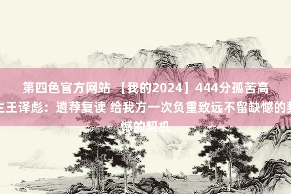 第四色官方网站 【我的2024】444分孤苦高考生王译彪：遴荐复读 给我方一次负重致远不留缺憾的契机