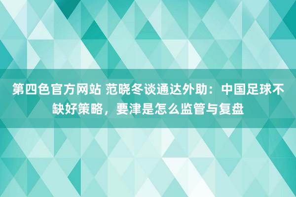 第四色官方网站 范晓冬谈通达外助：中国足球不缺好策略，要津是怎么监管与复盘