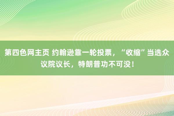 第四色网主页 约翰逊靠一轮投票，“收缩”当选众议院议长，特朗普功不可没！