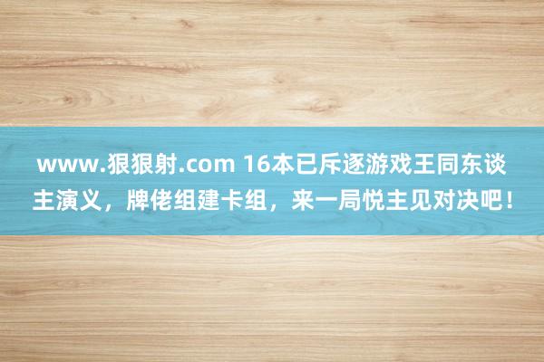 www.狠狠射.com 16本已斥逐游戏王同东谈主演义，牌佬组建卡组，来一局悦主见对决吧！