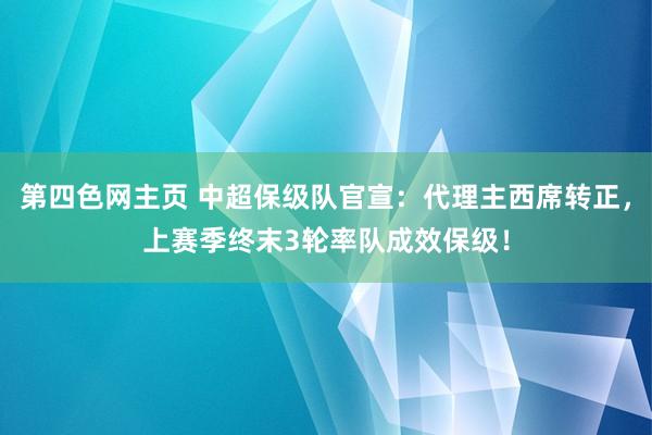 第四色网主页 中超保级队官宣：代理主西席转正，上赛季终末3轮率队成效保级！