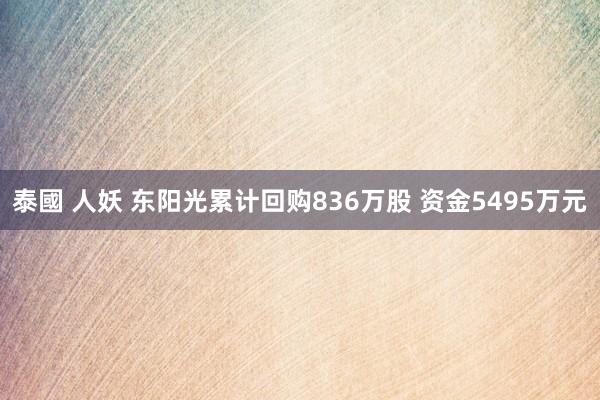 泰國 人妖 东阳光累计回购836万股 资金5495万元