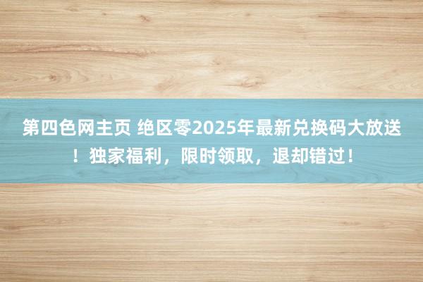 第四色网主页 绝区零2025年最新兑换码大放送！独家福利，限时领取，退却错过！