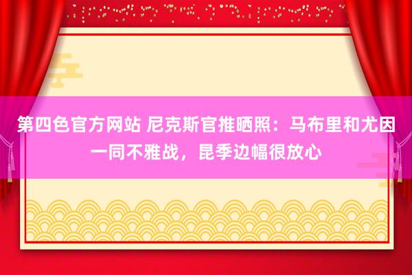 第四色官方网站 尼克斯官推晒照：马布里和尤因一同不雅战，昆季边幅很放心