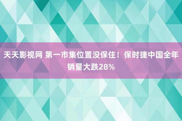 天天影视网 第一市集位置没保住！保时捷中国全年销量大跌28%